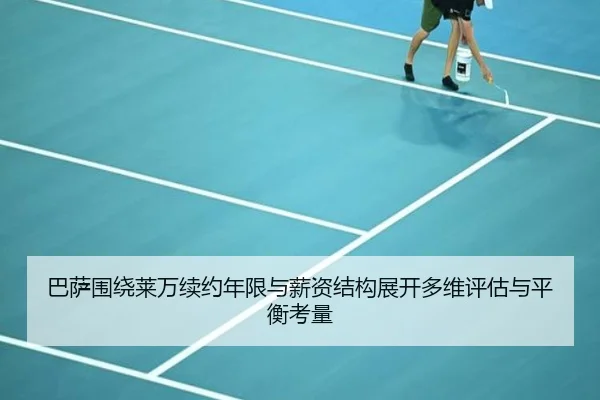 巴萨围绕莱万续约年限与薪资结构展开多维评估与平衡考量