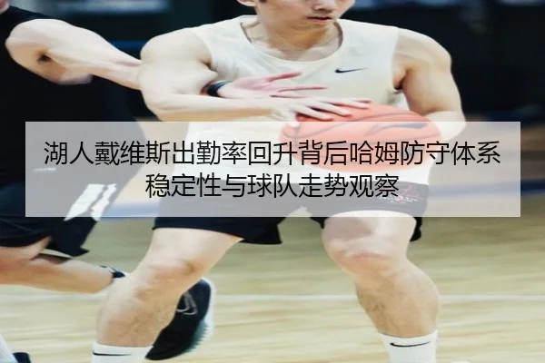 湖人戴维斯出勤率回升背后哈姆防守体系稳定性与球队走势观察