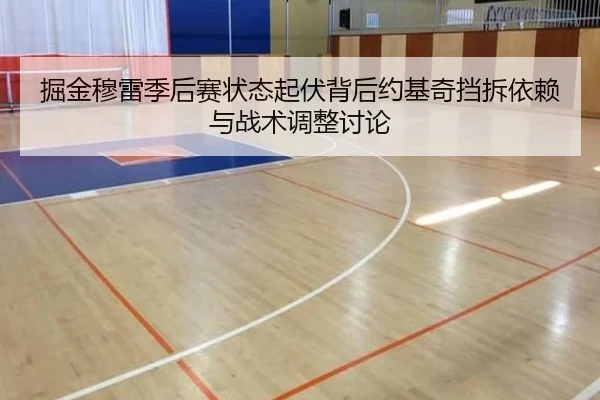 掘金穆雷季后赛状态起伏背后约基奇挡拆依赖与战术调整讨论