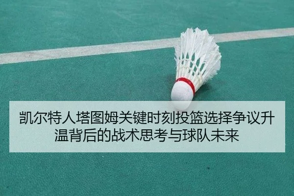 凯尔特人塔图姆关键时刻投篮选择争议升温背后的战术思考与球队未来