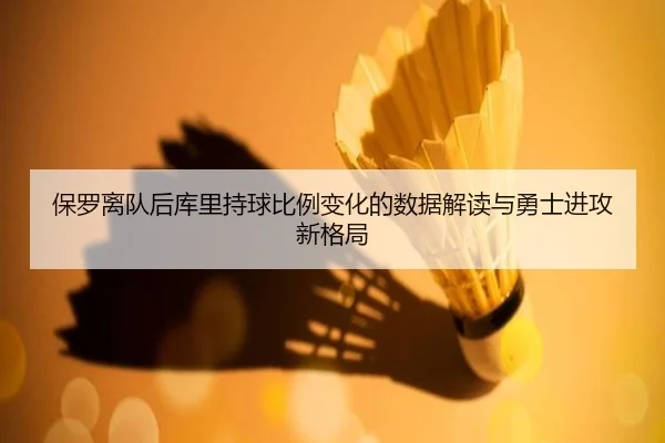 保罗离队后库里持球比例变化的数据解读与勇士进攻新格局