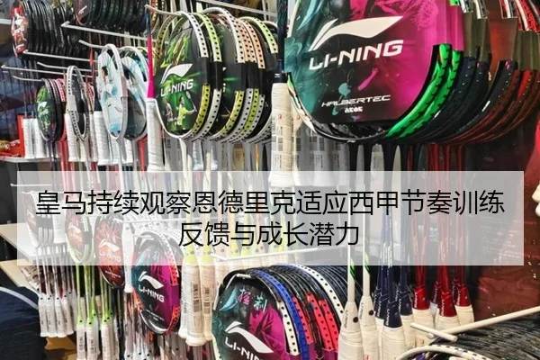 皇马持续观察恩德里克适应西甲节奏训练反馈与成长潜力