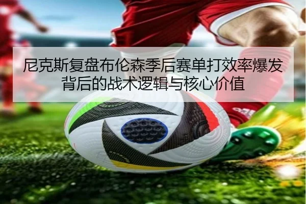 尼克斯复盘布伦森季后赛单打效率爆发背后的战术逻辑与核心价值