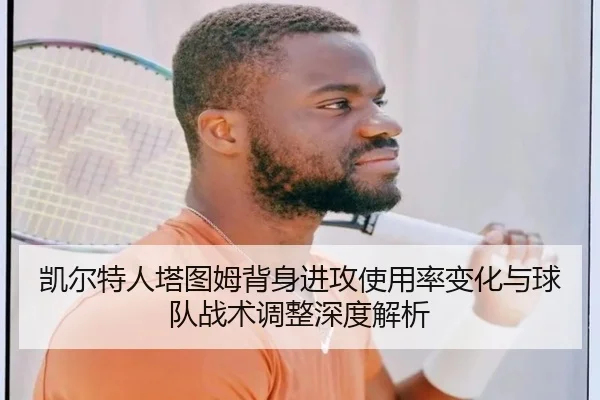 凯尔特人塔图姆背身进攻使用率变化与球队战术调整深度解析