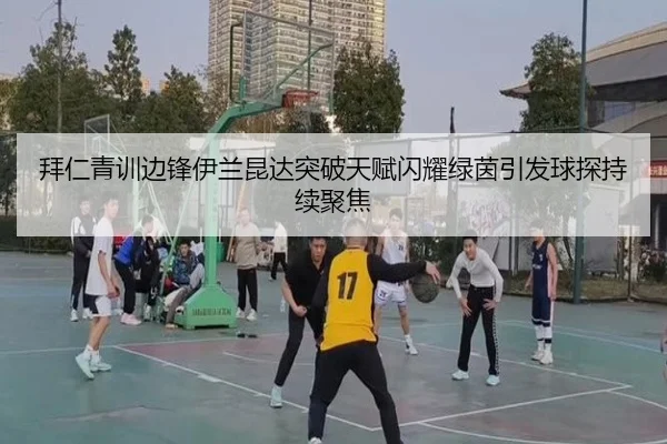 拜仁青训边锋伊兰昆达突破天赋闪耀绿茵引发球探持续聚焦