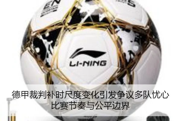 德甲裁判补时尺度变化引发争议多队忧心比赛节奏与公平边界